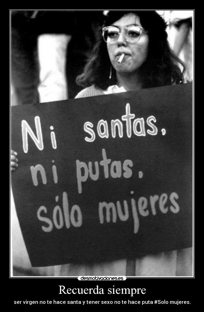 Recuerda siempre - ser virgen no te hace santa y tener sexo no te hace puta #Solo mujeres.