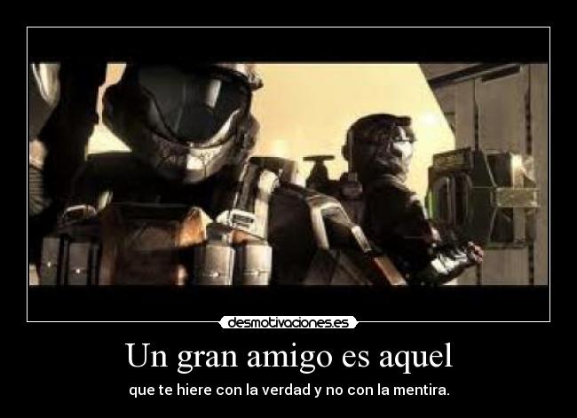 Un gran amigo es aquel - que te hiere con la verdad y no con la mentira.