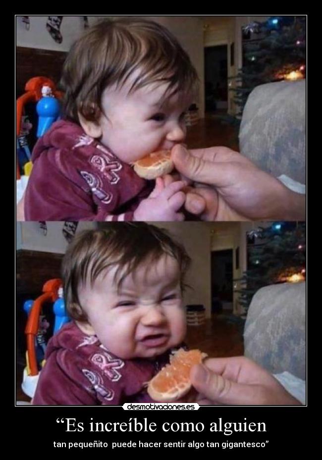 “Es increíble como alguien - tan pequeñito puede hacer sentir algo tan gigantesco”