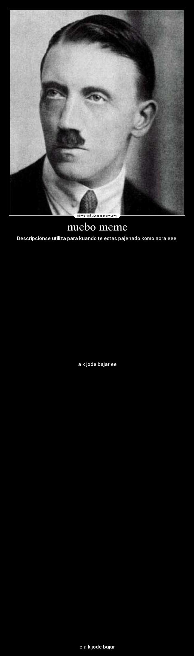 nuebo meme - Descripciónse utiliza para kuando te estas pajenado komo aora eee
a k jode bajar ee
e a k jode bajar