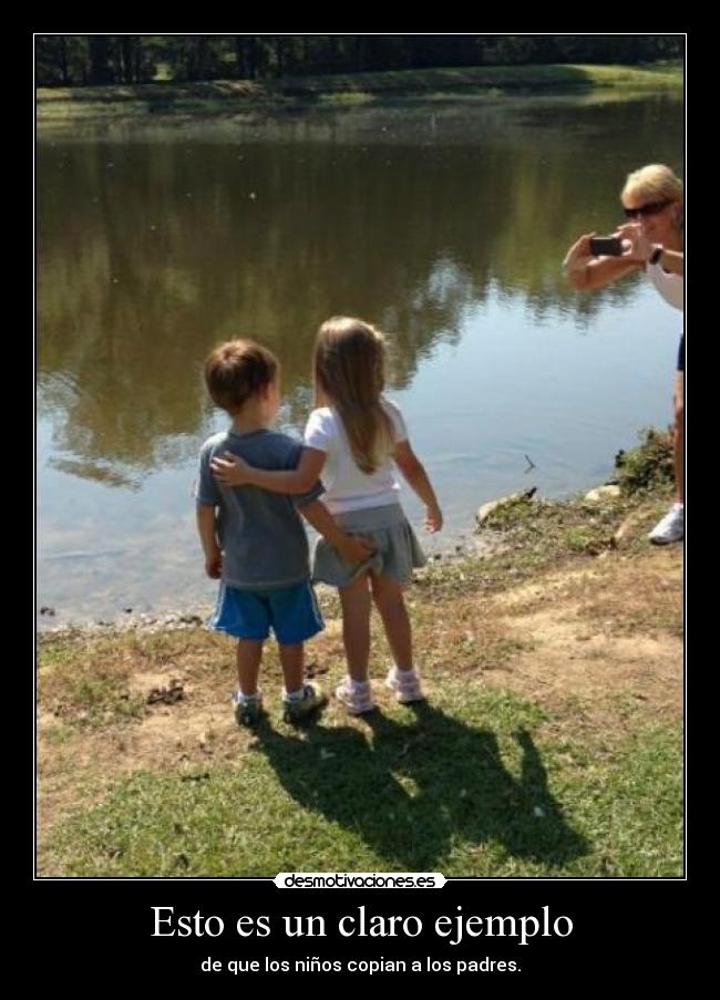 Esto es un claro ejemplo - de que los niños copian a los padres.
