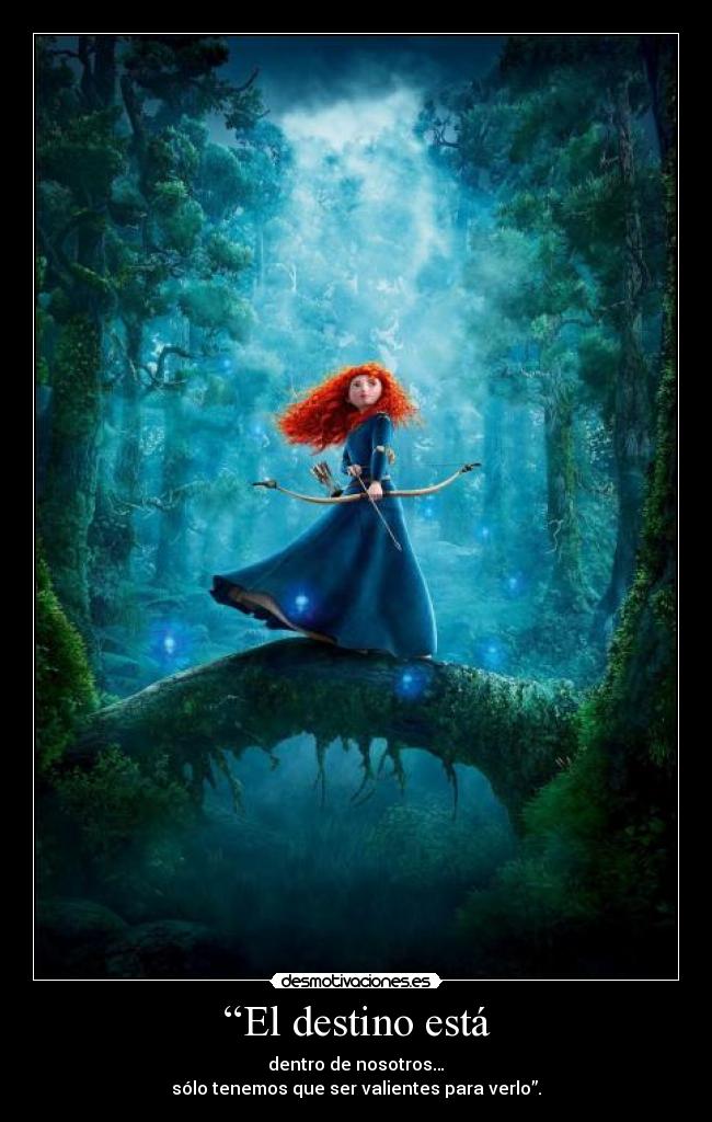 “El destino está - dentro de nosotros…
sólo tenemos que ser valientes para verlo”.