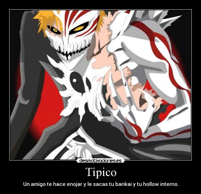 Tipico - Un amigo te hace enojar y le sacas tu bankai y tu hollow interno.