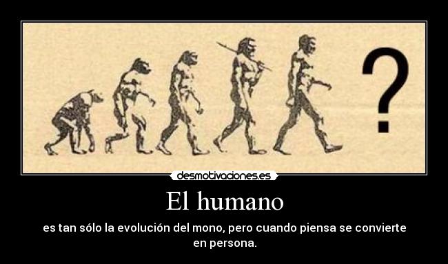 El humano - es tan sólo la evolución del mono, pero cuando piensa se convierte en persona.