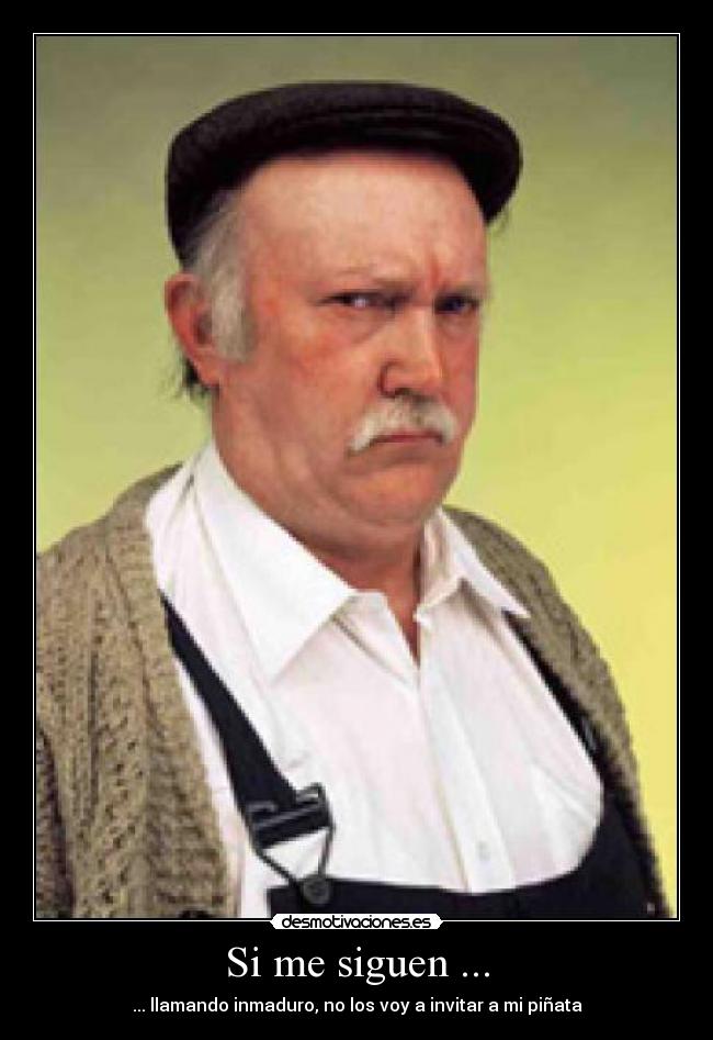 Si me siguen ... - ... llamando inmaduro, no los voy a invitar a mi piñata
