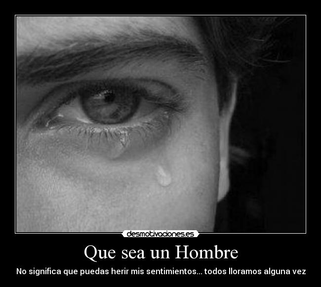 Que sea un Hombre - No significa que puedas herir mis sentimientos... todos lloramos alguna vez