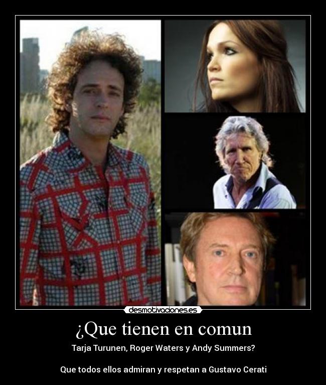 ¿Que tienen en comun - Tarja Turunen, Roger Waters y Andy Summers?
Que todos ellos admiran y respetan a Gustavo Cerati