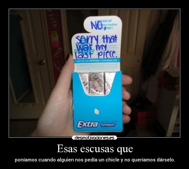 Esas escusas que - poníamos cuando alguien nos pedía un chicle y no queríamos dárselo.