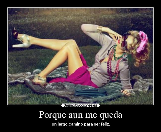 Porque aun me queda - un largo camino para ser feliz.