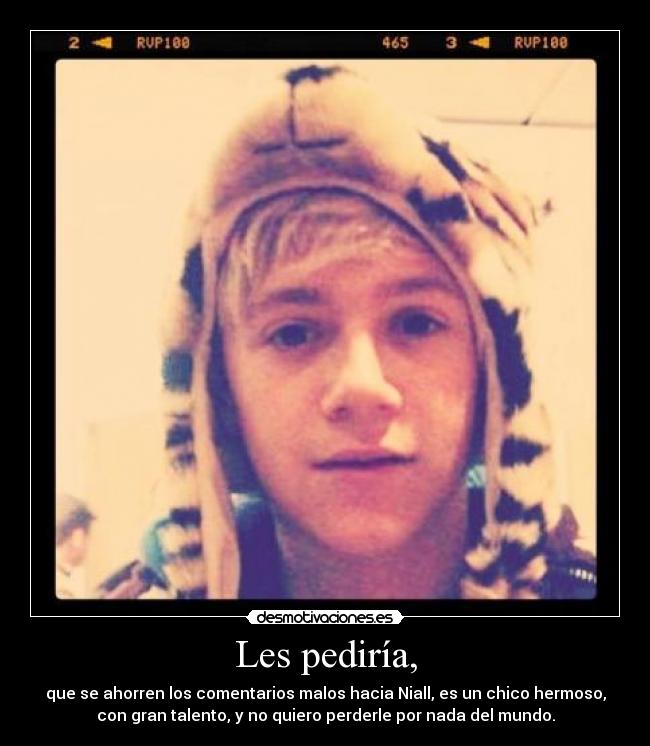 Les pediría, - que se ahorren los comentarios malos hacia Niall, es un chico hermoso,
con gran talento, y no quiero perderle por nada del mundo.