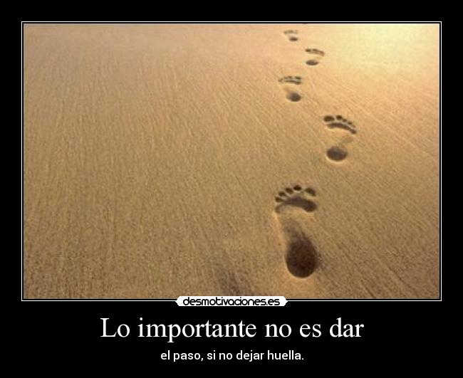 Lo importante no es dar - el paso, si no dejar huella.
