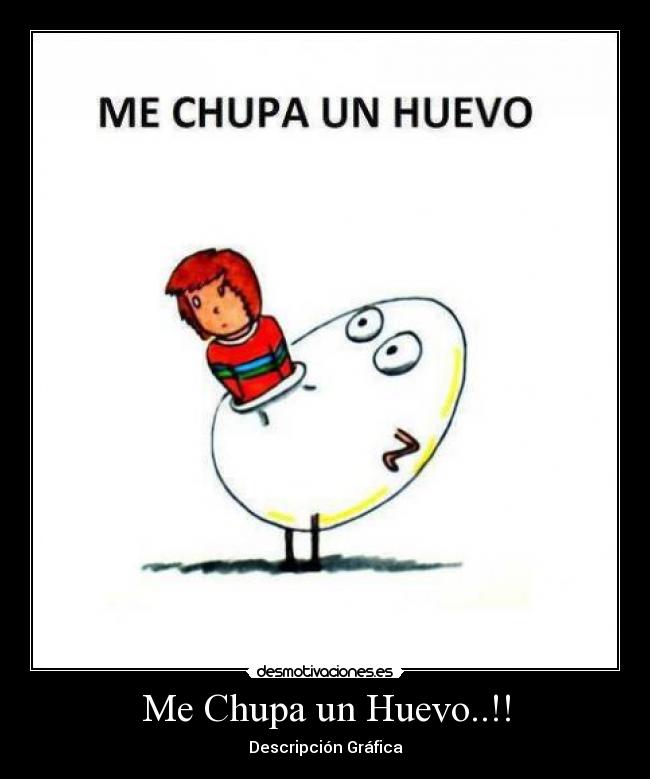 Me Chupa un Huevo..!! - Descripción Gráfica