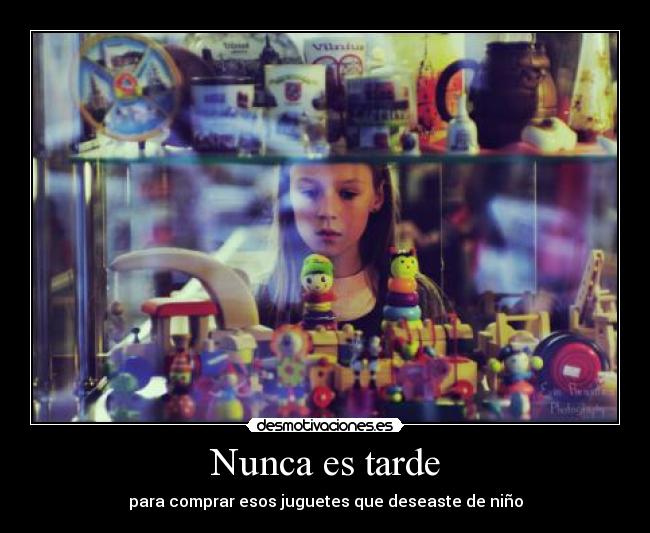 Nunca es tarde - para comprar esos juguetes que deseaste de niño