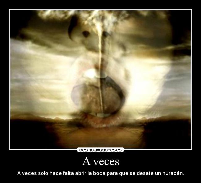 A veces - A veces solo hace falta abrir la boca para que se desate un huracán.