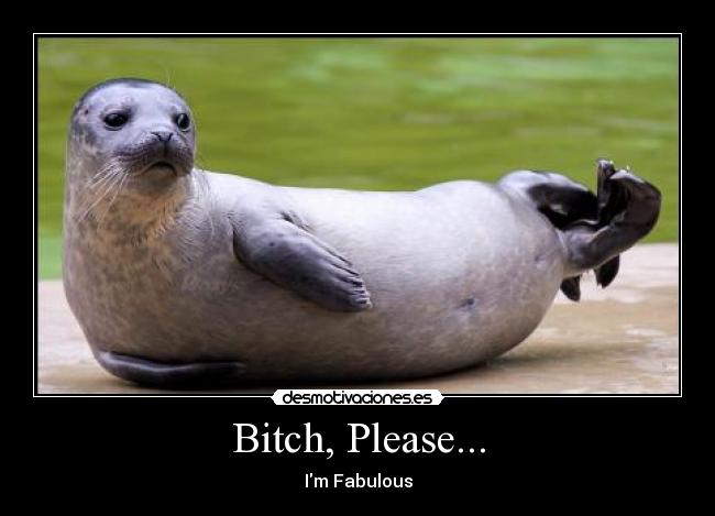 Bitch, Please... - Im Fabulous