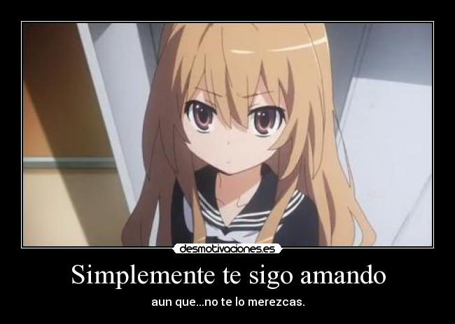 Simplemente te sigo amando - aun que...no te lo merezcas.