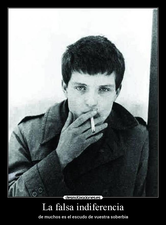 La falsa indiferencia - de muchos es el escudo de vuestra soberbia