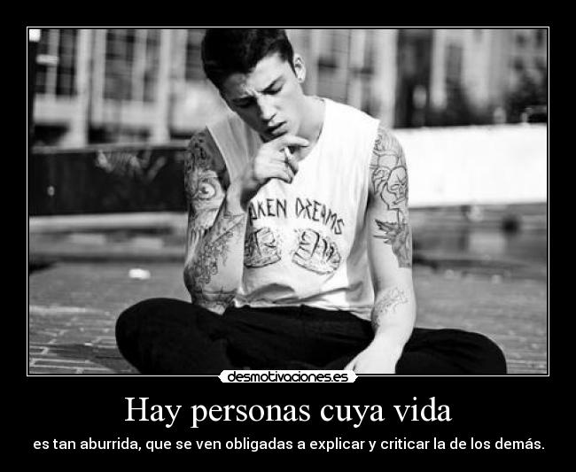 Hay personas cuya vida - es tan aburrida, que se ven obligadas a explicar y criticar la de los demás.