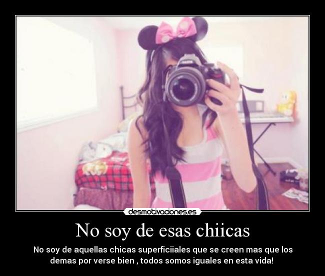 No soy de esas chiicas - No soy de aquellas chicas superficiiales que se creen mas que los
demas por verse bien , todos somos iguales en esta vida! ♥