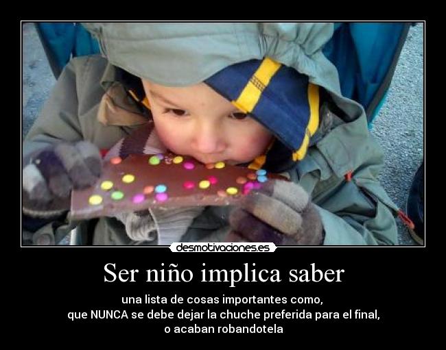 Ser niño implica saber - una lista de cosas importantes como, 
que NUNCA se debe dejar la chuche preferida para el final,
o acaban robandotela
