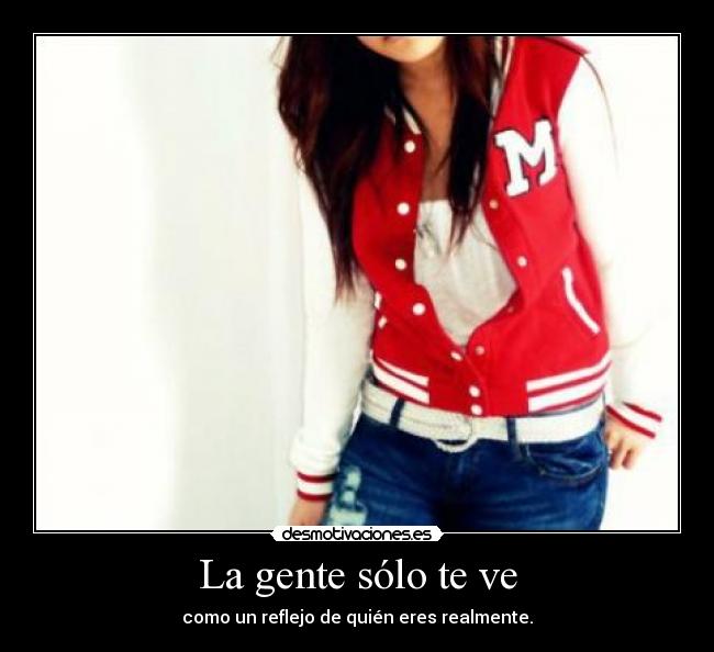 La gente sólo te ve - como un reflejo de quién eres realmente.