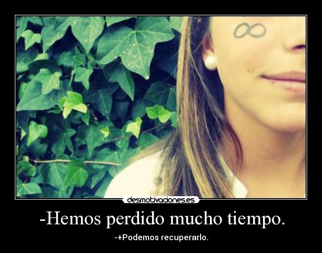 -Hemos perdido mucho tiempo. - -+Podemos recuperarlo.