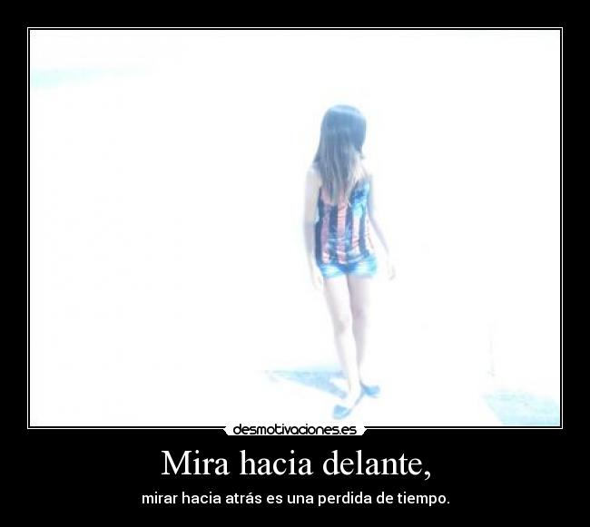 Mira hacia delante, - mirar hacia atrás es una perdida de tiempo.