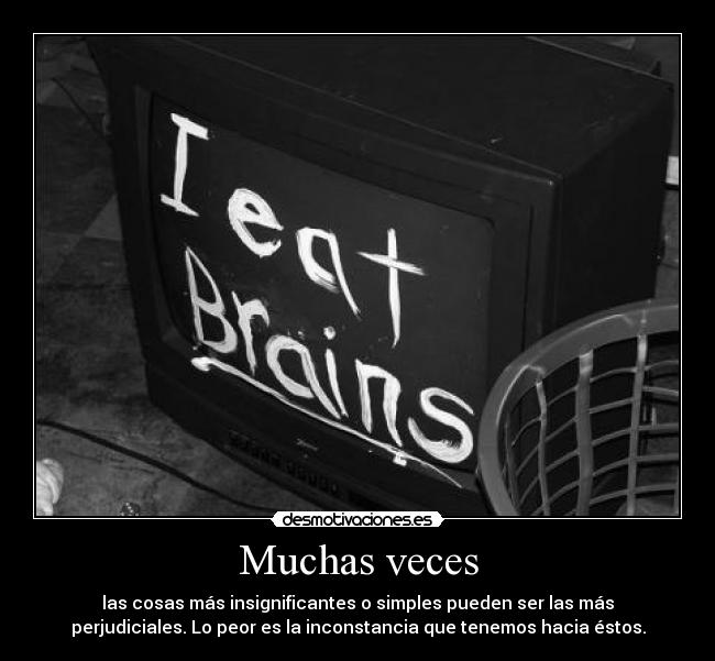 Muchas veces - las cosas más insignificantes o simples pueden ser las más
perjudiciales. Lo peor es la inconstancia que tenemos hacia éstos.