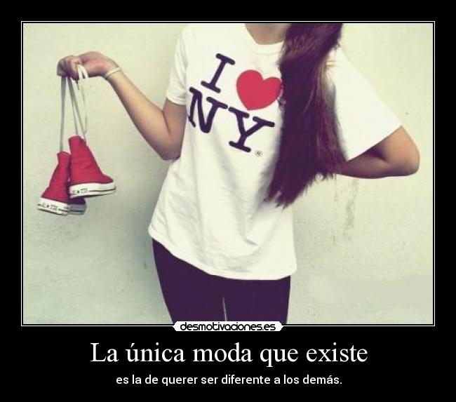 La única moda que existe - es la de querer ser diferente a los demás.