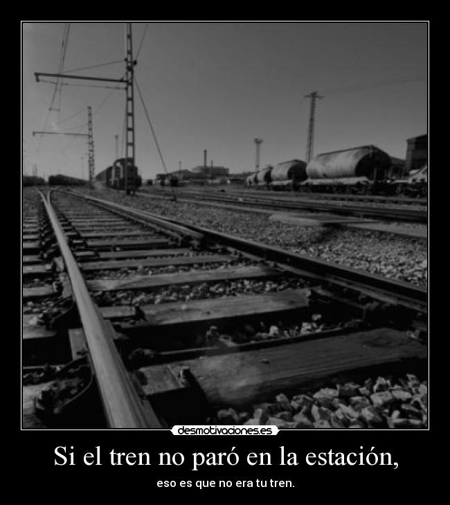 Si el tren no paró en la estación, - eso es que no era tu tren.