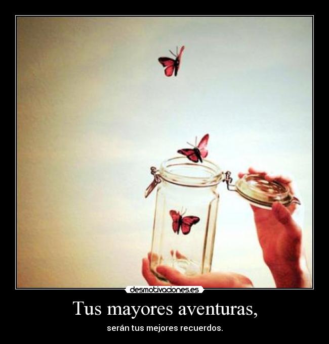 Tus mayores aventuras, - serán tus mejores recuerdos.