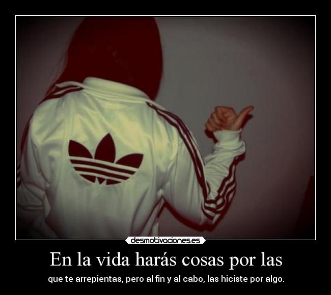 En la vida harás cosas por las -