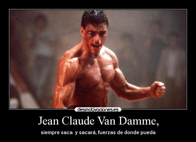 Jean Claude Van Damme, - siempre saca y sacará, fuerzas de donde pueda