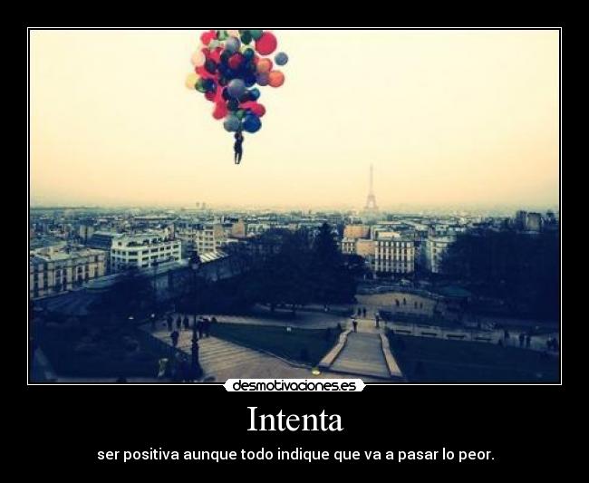 Intenta - ser positiva aunque todo indique que va a pasar lo peor.
