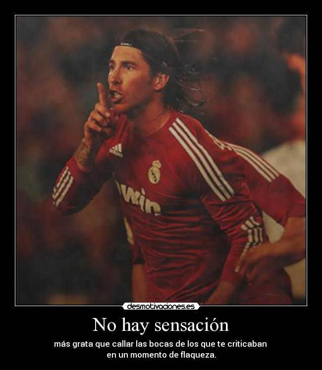 No hay sensación - más grata que callar las bocas de los que te criticaban
en un momento de flaqueza.