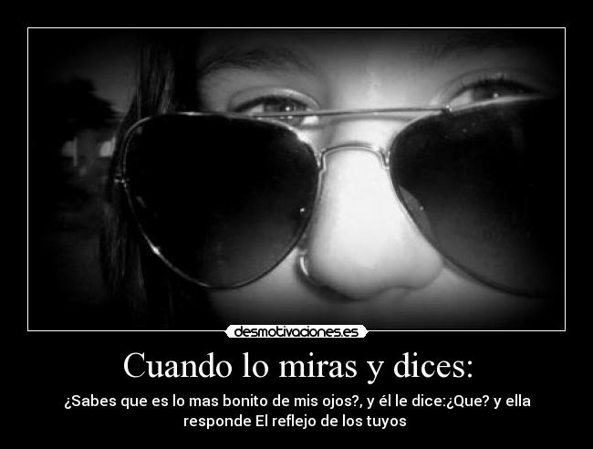 Cuando lo miras y dices: -