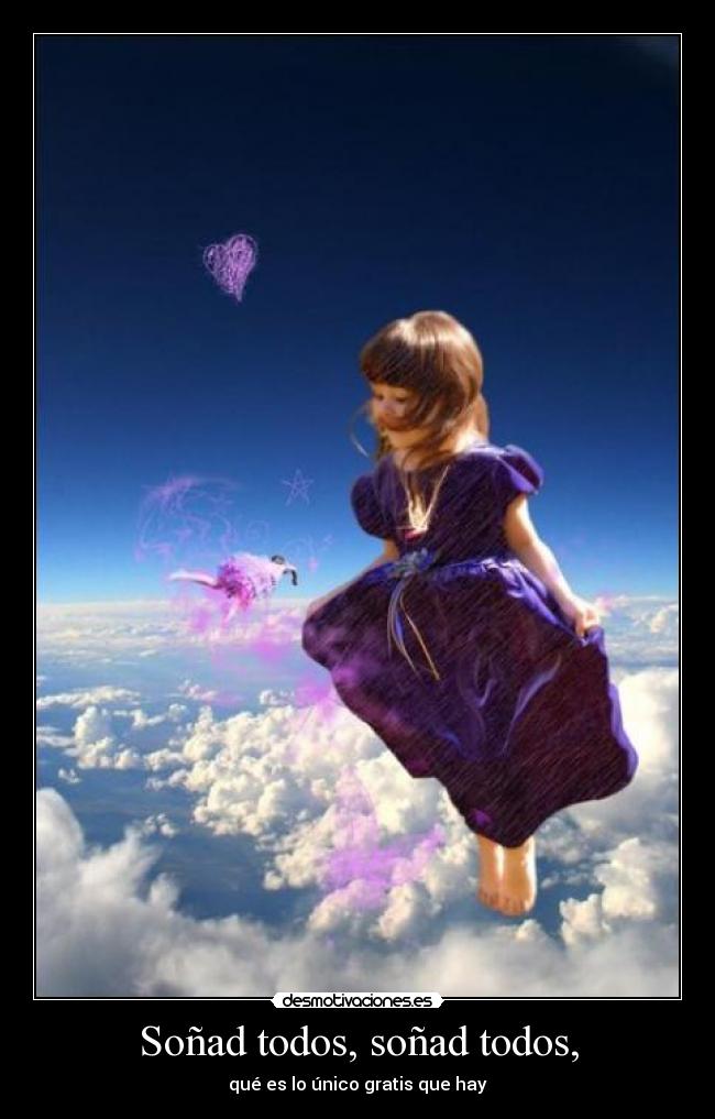 Soñad todos, soñad todos, - qué es lo único gratis que hay