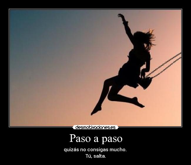 Paso a paso - quizás no consigas mucho.
Tú, salta.
