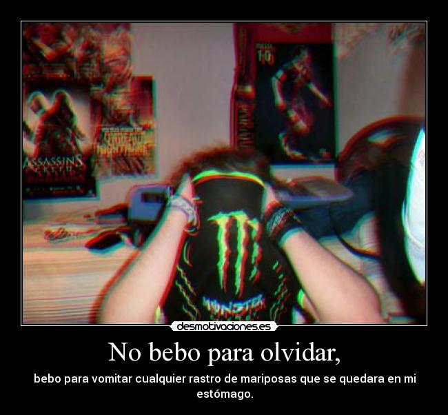 No bebo para olvidar, - bebo para vomitar cualquier rastro de mariposas que se quedara en mi estómago.