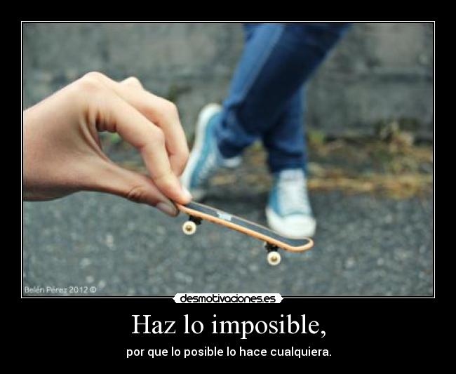 Haz lo imposible, - por que lo posible lo hace cualquiera.