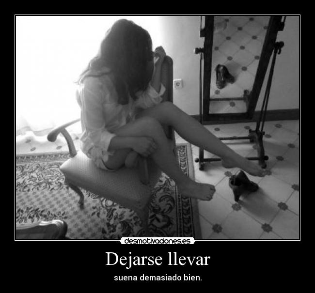 Dejarse llevar - suena demasiado bien.