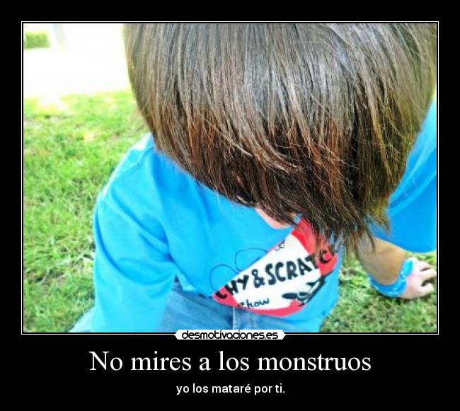 No mires a los monstruos - yo los mataré por ti.