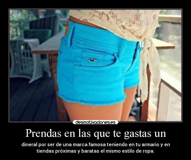 Prendas en las que te gastas un - dineral por ser de una marca famosa teniendo en tu armario y en
tiendas próximas y baratas el mismo estilo de ropa.