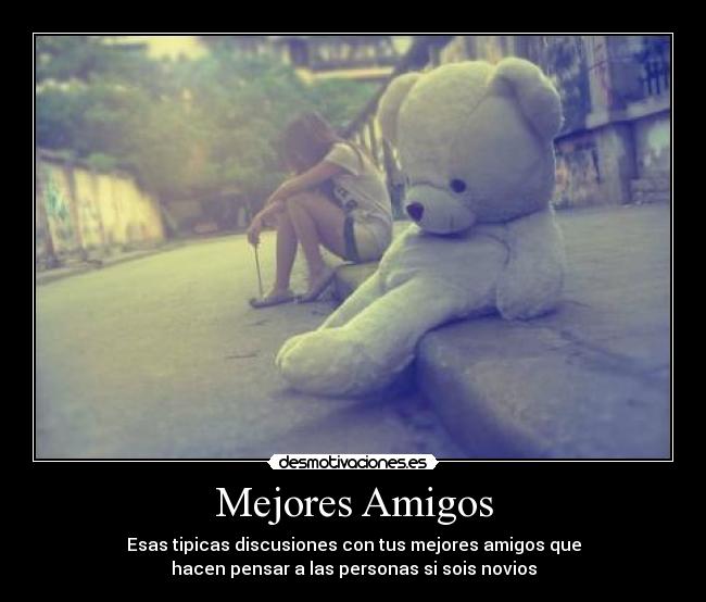 Mejores Amigos - Esas tipicas discusiones con tus mejores amigos que
hacen pensar a las personas si sois novios