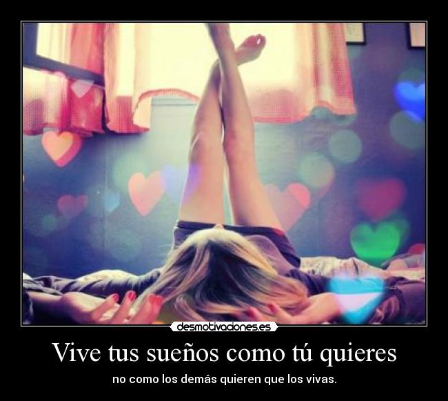 Vive tus sueños como tú quieres - no como los demás quieren que los vivas.