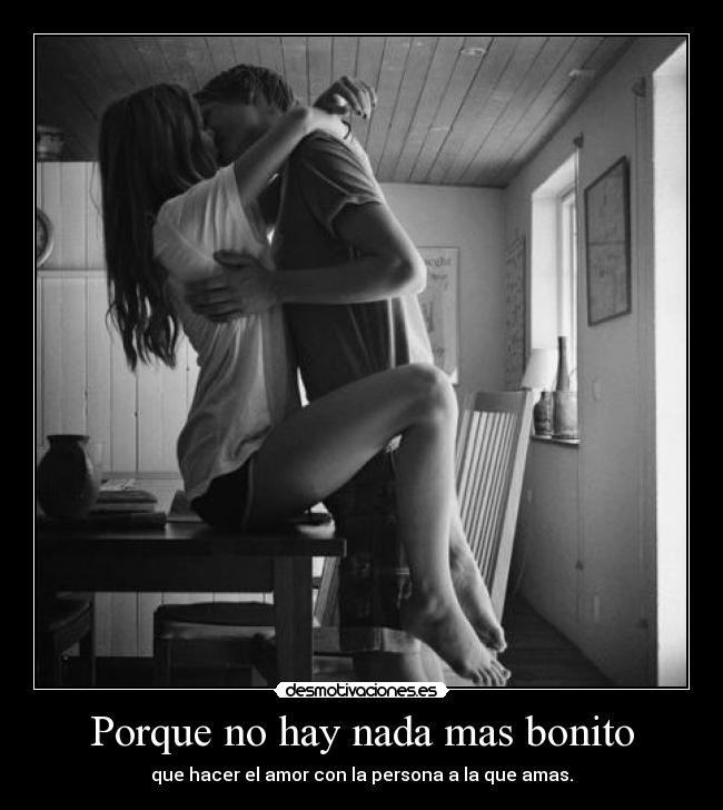 Porque no hay nada mas bonito - que hacer el amor con la persona a la que amas.