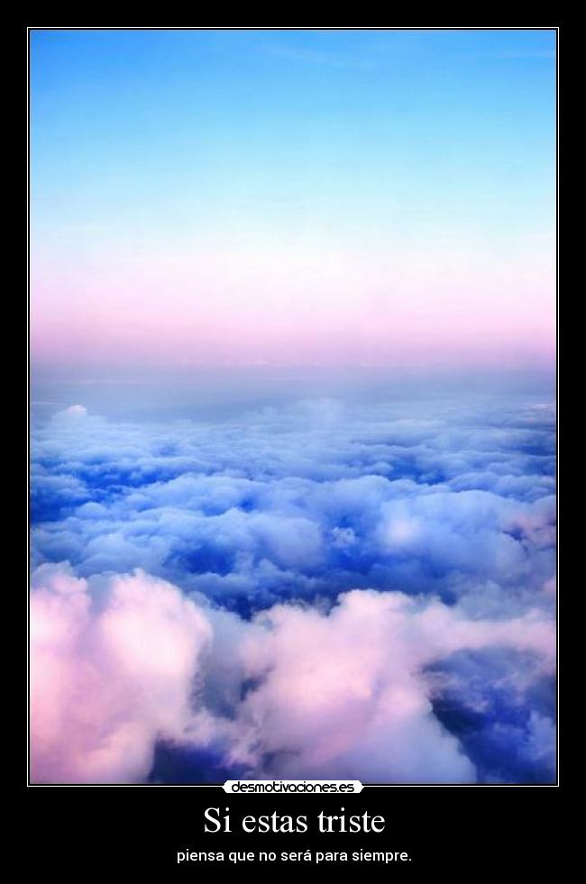 Si estas triste - piensa que no será para siempre.