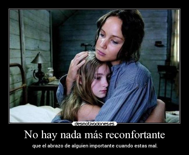 No hay nada más reconfortante - que el abrazo de alguien importante cuando estas mal.