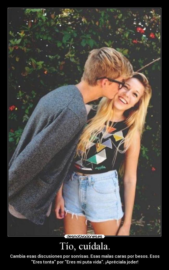 Tío, cuídala. -