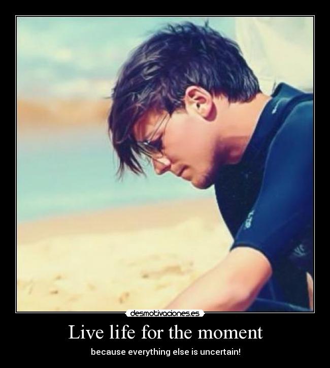 Live life for the moment - 